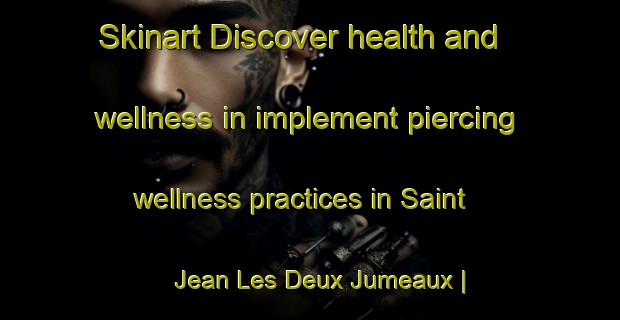 Skinart Discover health and wellness in implement piercing wellness practices in Saint Jean Les Deux Jumeaux | PiercingTraining | PiercingClasses | SkinartTraining-France